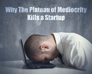 Why The Plateau of Mediocrity Kills a Startup